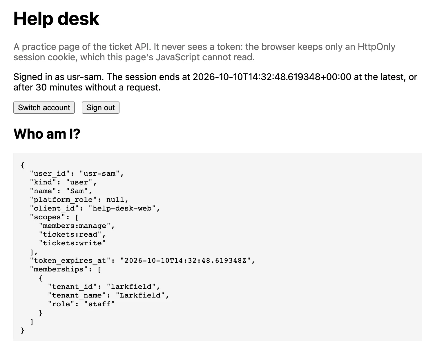 The practice page Help desk after the sign-in. A grey note says that the page never sees a token: the browser keeps only an HttpOnly session cookie, which this page's JavaScript cannot read. The status line says: Signed in as usr-sam. The session ends at 2026-10-10T14:32:48 at the latest, or after 30 minutes without a request. Two buttons: Switch account and Sign out. Under the heading Who am I? the answer of /v1/me: user_id usr-sam, kind user, name Sam, client_id help-desk-web, the scopes members:manage, tickets:read and tickets:write, and one membership: larkfield, Larkfield, staff.